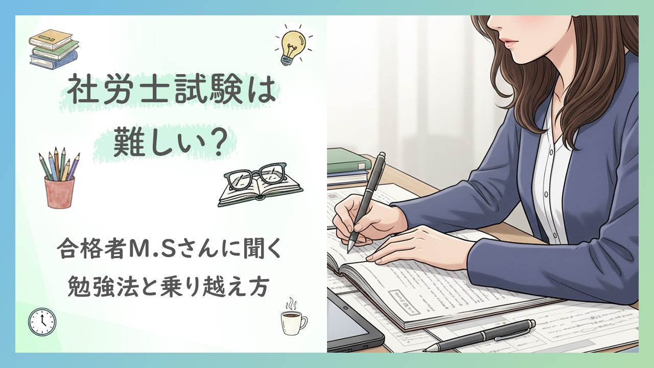 社労士試験は難しい？合格者M.Sさんに聞く勉強法と乗り越え方