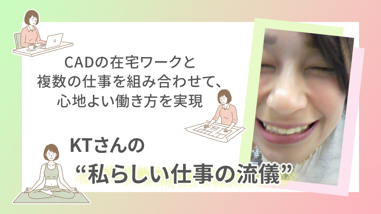 CADの在宅ワークと複数の仕事を組み合わせて、心地よい働き方を実現｜KTさんの“私らしい仕事の流儀”
