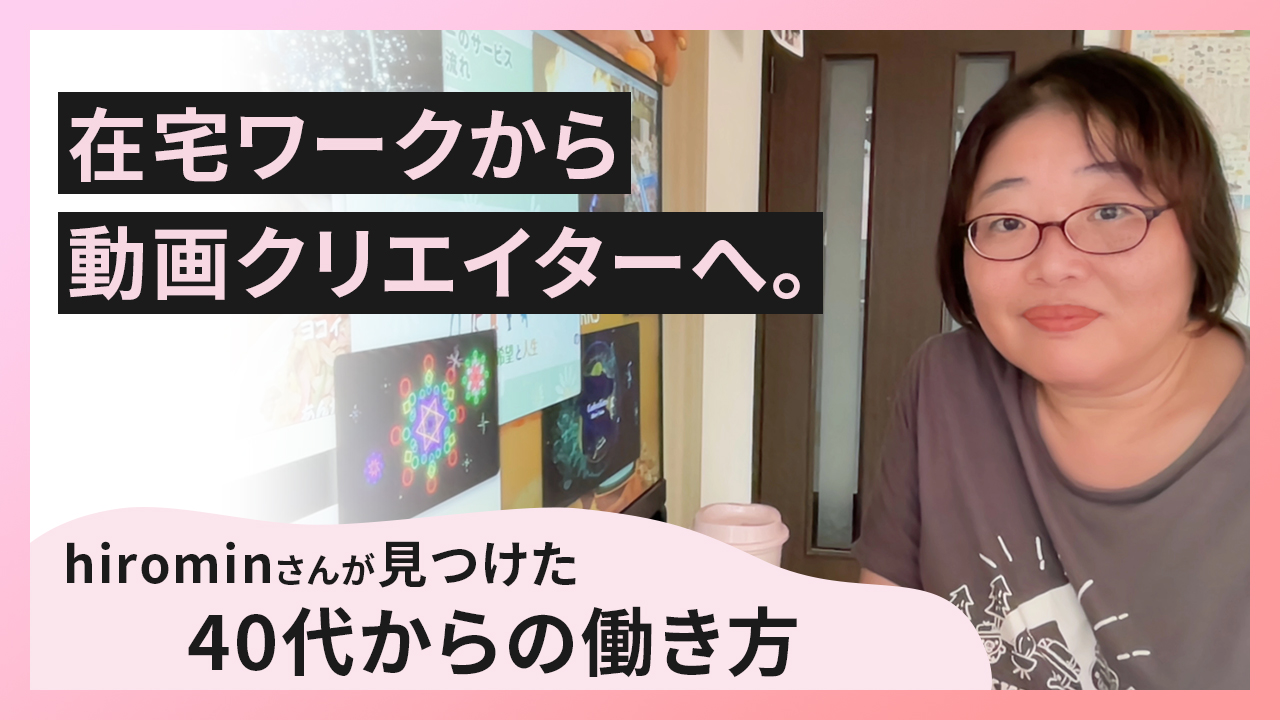 在宅ワークから動画クリエイターへ。hirominさんが見つけた40代からの働き方
