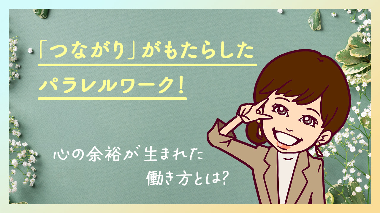 「つながり」がもたらしたパラレルワーク！心の余裕が生まれた働き方とは？