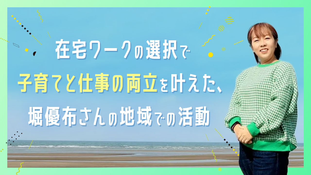 在宅ワークの選択で子育てと仕事の両立を叶えた、堀優布さんの地域での活動